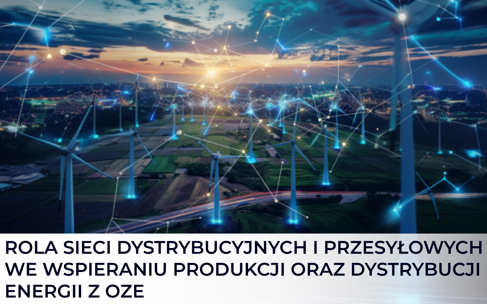 Rola sieci dystrybucyjnych i przesyłowych we wspieraniu produkcji oraz dystrybucji energii z OZE
